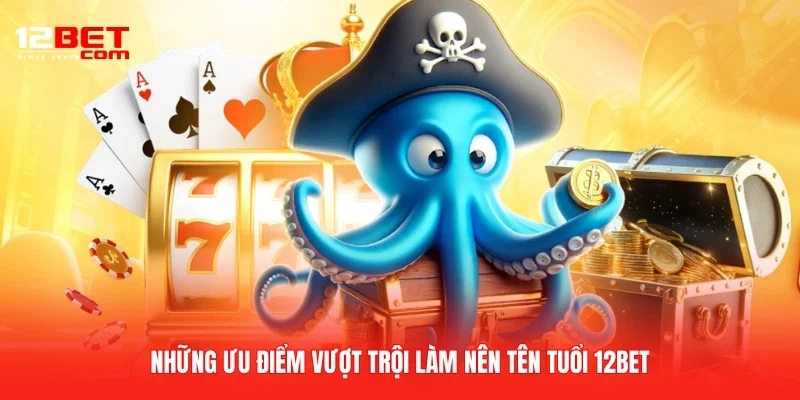Những ưu điểm vượt trội làm nên tên tuổi 12BET