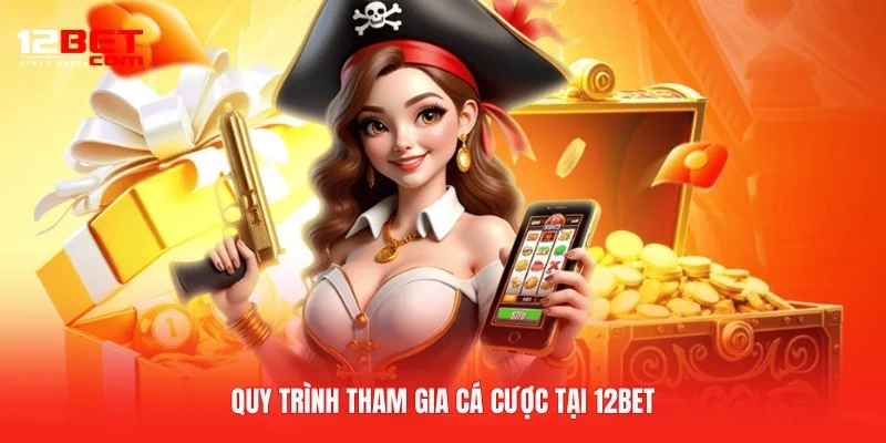 Quy trình tham gia cá cược tại 12BET