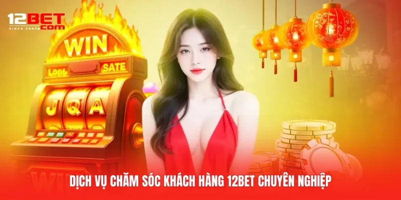 Dịch vụ chăm sóc khách hàng 12BET chuyên nghiệp